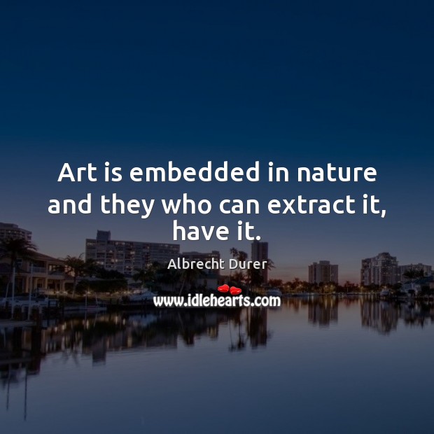 Art is embedded in nature and they who can extract it, have it. Art Quotes Image