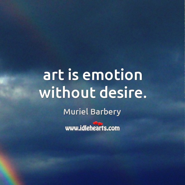 Art is emotion without desire. Muriel Barbery Picture Quote