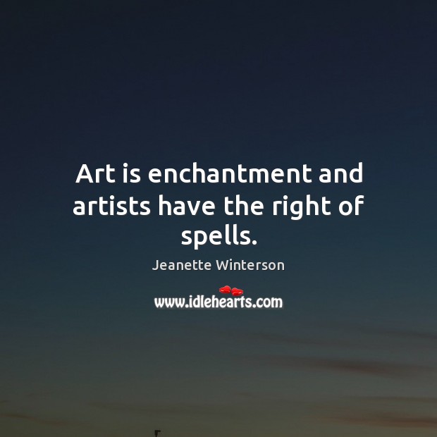 Art is enchantment and artists have the right of spells. Jeanette Winterson Picture Quote
