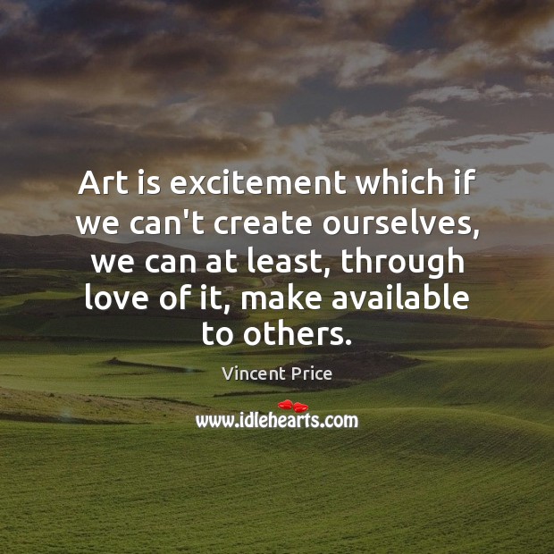 Art is excitement which if we can’t create ourselves, we can at Vincent Price Picture Quote