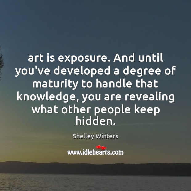 Art is exposure. And until you’ve developed a degree of maturity to Shelley Winters Picture Quote