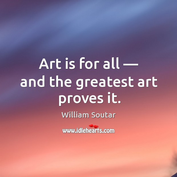 Art is for all — and the greatest art proves it. William Soutar Picture Quote