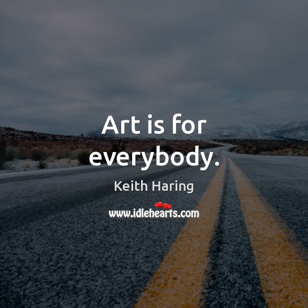 Art is for everybody. Keith Haring Picture Quote