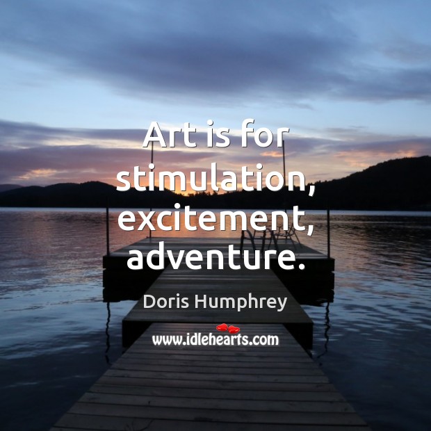 Art is for stimulation, excitement, adventure. Art Quotes Image