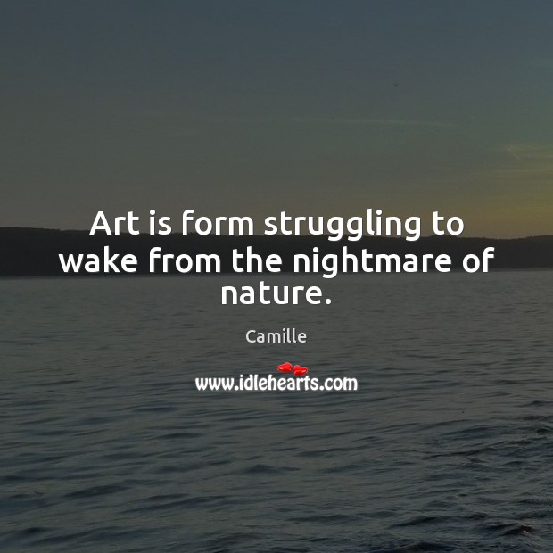 Art is form struggling to wake from the nightmare of nature. Image