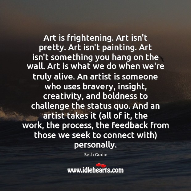 Art is frightening. Art isn’t pretty. Art isn’t painting. Art isn’t something Boldness Quotes Image