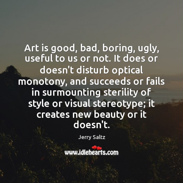 Art is good, bad, boring, ugly, useful to us or not. It Jerry Saltz Picture Quote