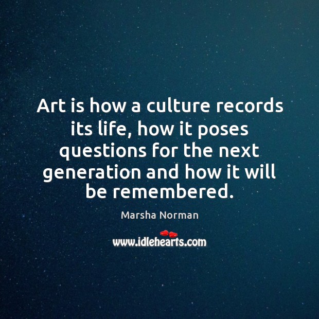 Art is how a culture records its life, how it poses questions Marsha Norman Picture Quote