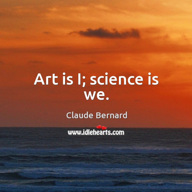 Art is i; science is we. Claude Bernard Picture Quote