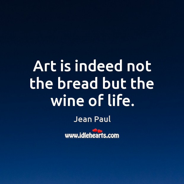 Art is indeed not the bread but the wine of life. Jean Paul Picture Quote