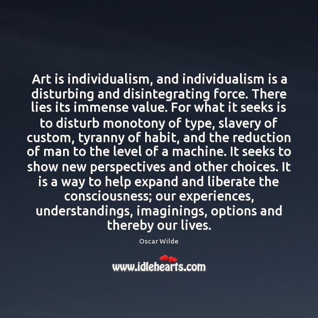 Art is individualism, and individualism is a disturbing and disintegrating force. There Liberate Quotes Image