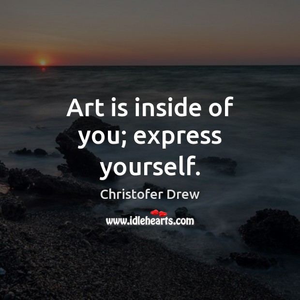 Art is inside of you; express yourself. Christofer Drew Picture Quote