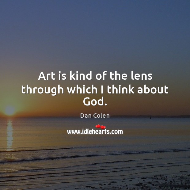 Art is kind of the lens through which I think about God. Dan Colen Picture Quote