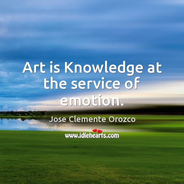 Art is Knowledge at the service of emotion. Jose Clemente Orozco Picture Quote