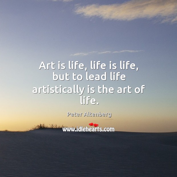 Art is life, life is life, but to lead life artistically is the art of life. Peter Altenberg Picture Quote