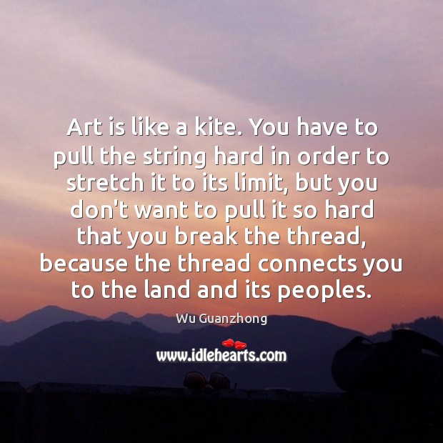Art is like a kite. You have to pull the string hard Image