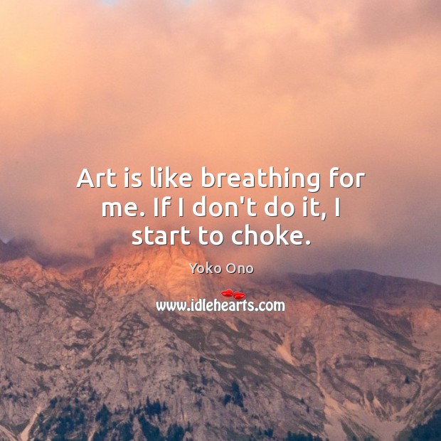 Art is like breathing for me. If I don’t do it, I start to choke. Image