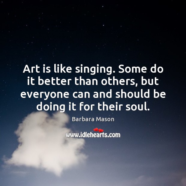 Art is like singing. Some do it better than others, but everyone Barbara Mason Picture Quote
