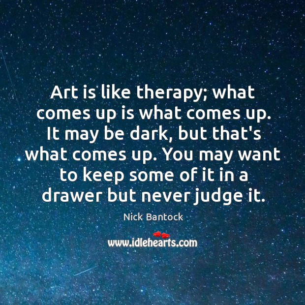 Art is like therapy; what comes up is what comes up. It Nick Bantock Picture Quote
