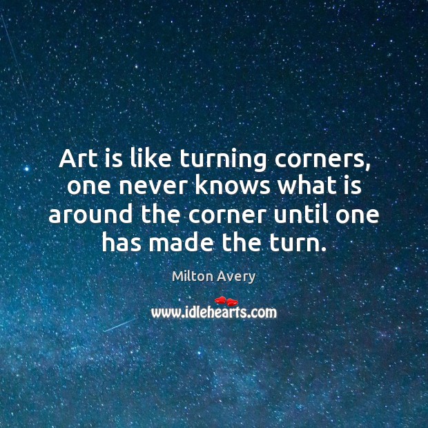 Art is like turning corners, one never knows what is around the Art Quotes Image
