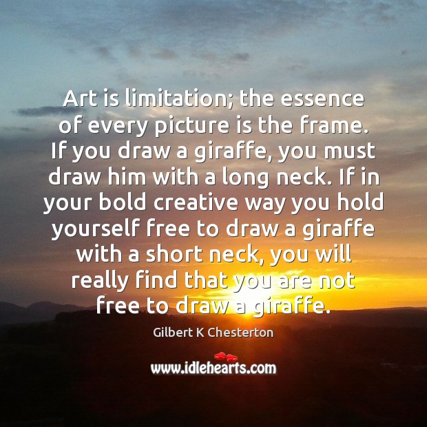 Art is limitation; the essence of every picture is the frame. If Gilbert K Chesterton Picture Quote