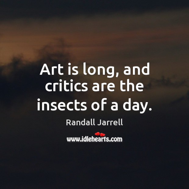 Art is long, and critics are the insects of a day. Randall Jarrell Picture Quote