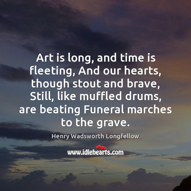 Art is long, and time is fleeting, And our hearts, though stout Henry Wadsworth Longfellow Picture Quote