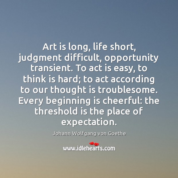 Art is long, life short, judgment difficult, opportunity transient. To act is Image
