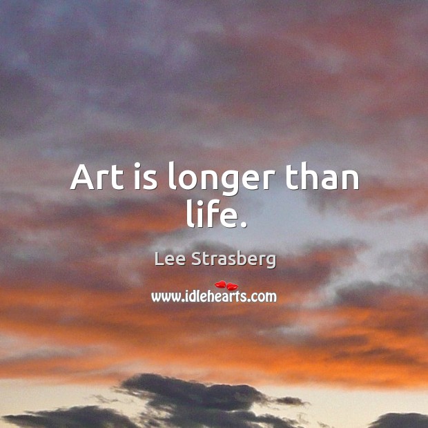 Art is longer than life. Lee Strasberg Picture Quote