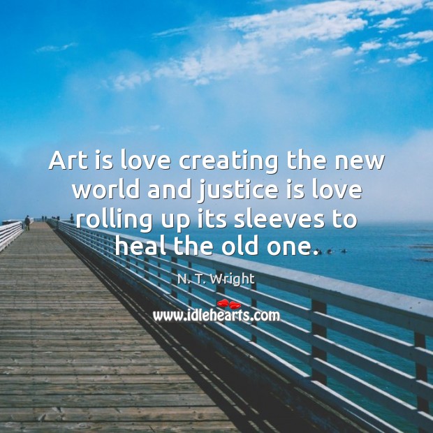 Art is love creating the new world and justice is love rolling Heal Quotes Image