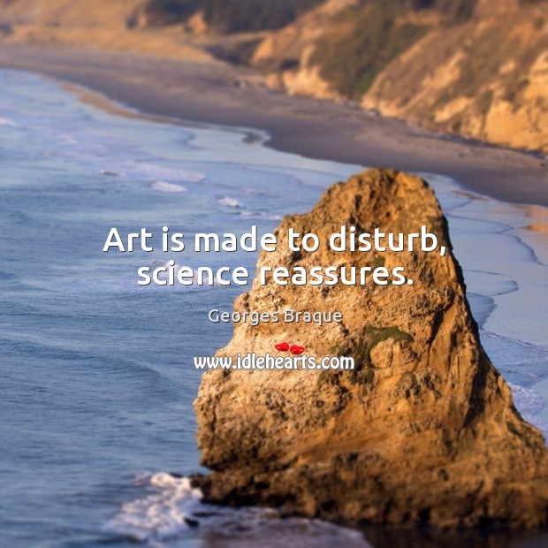 Art is made to disturb, science reassures. Georges Braque Picture Quote
