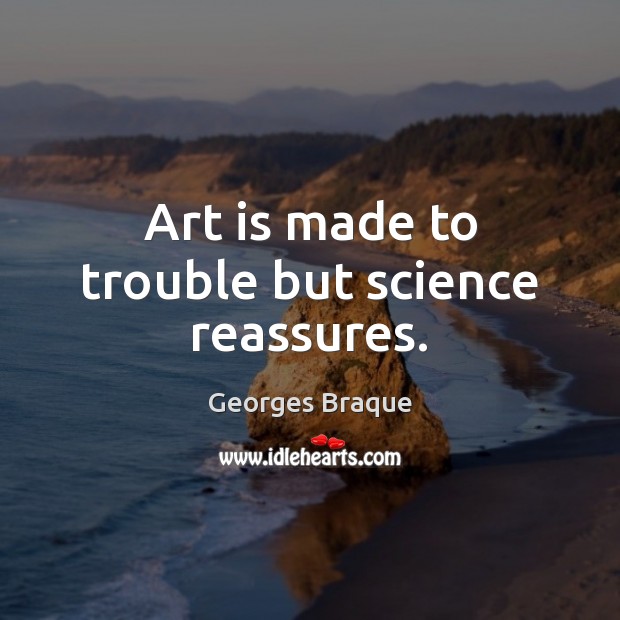Art is made to trouble but science reassures. Georges Braque Picture Quote