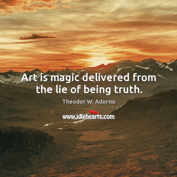 Art is magic delivered from the lie of being truth. Theodor W. Adorno Picture Quote