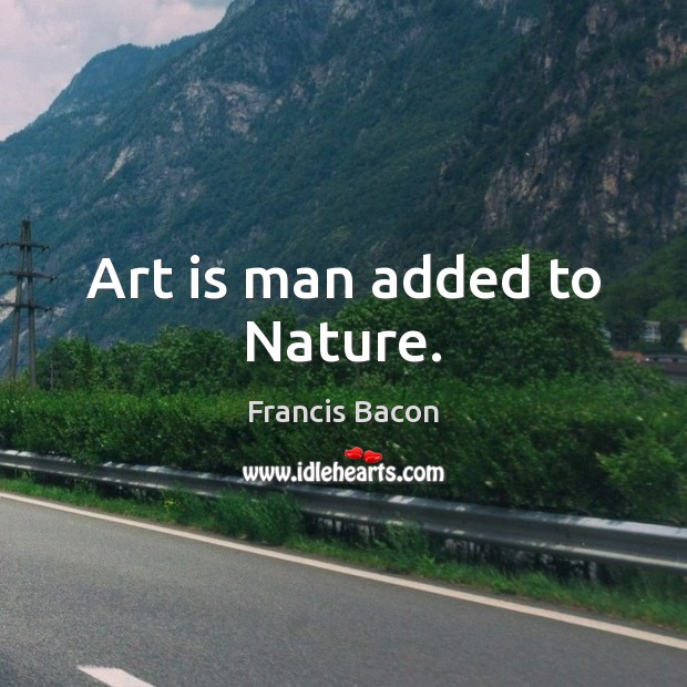 Art is man added to Nature. Image