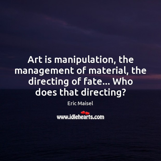 Art is manipulation, the management of material, the directing of fate… Who Image