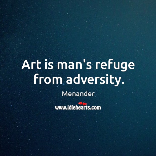 Art is man’s refuge from adversity. Menander Picture Quote