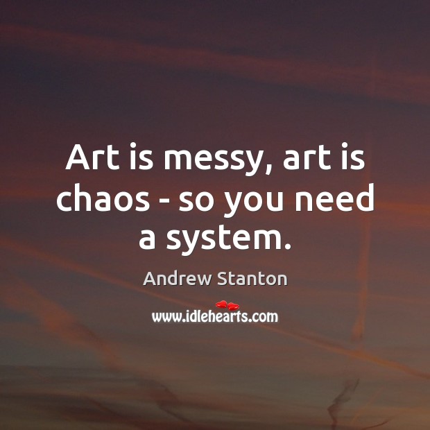 Art is messy, art is chaos – so you need a system. Andrew Stanton Picture Quote