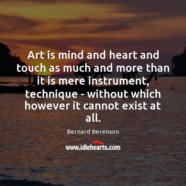 Art is mind and heart and touch as much and more than Bernard Berenson Picture Quote