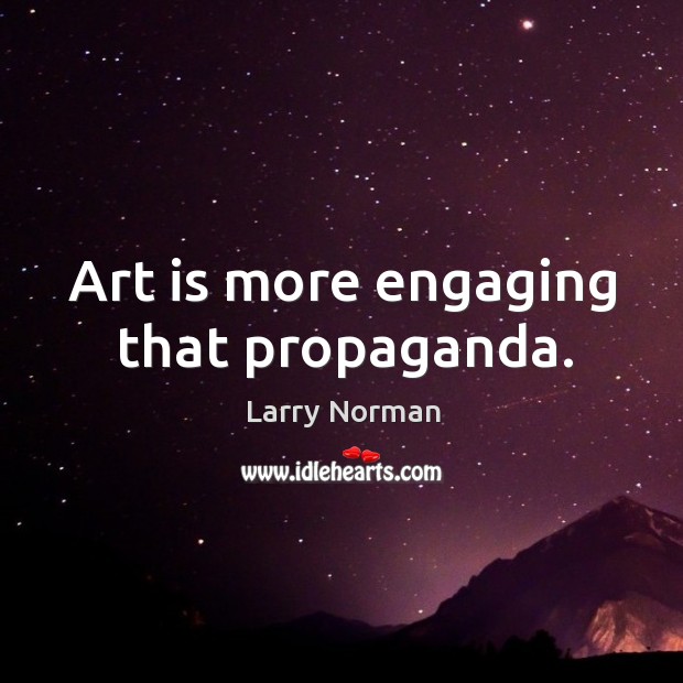 Art is more engaging that propaganda. Larry Norman Picture Quote