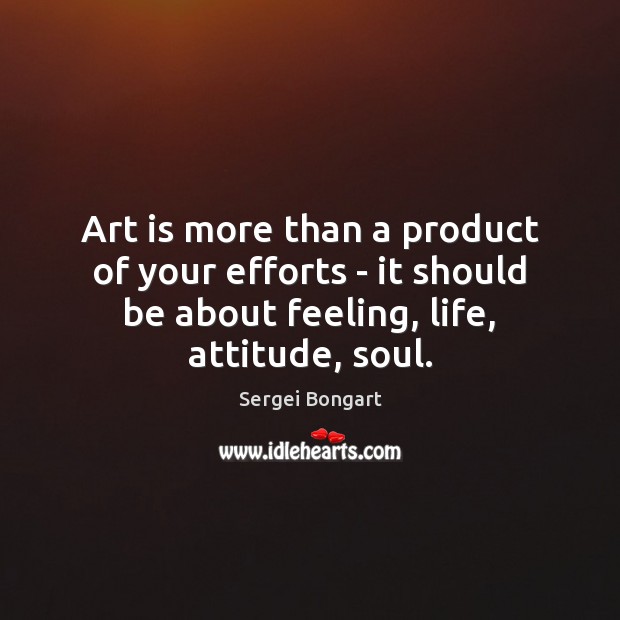 Art is more than a product of your efforts – it should Sergei Bongart Picture Quote