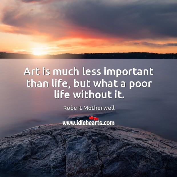 Art is much less important than life, but what a poor life without it. Robert Motherwell Picture Quote