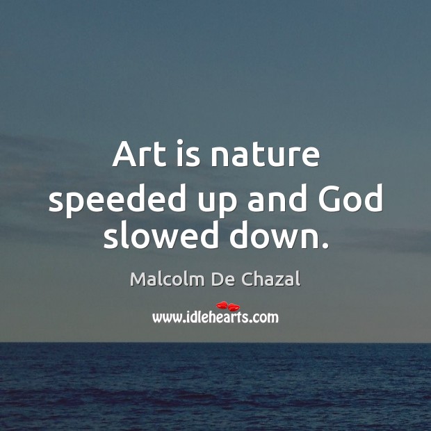 Art is nature speeded up and God slowed down. Malcolm De Chazal Picture Quote