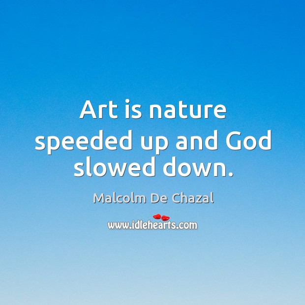 Art is nature speeded up and God slowed down. Image