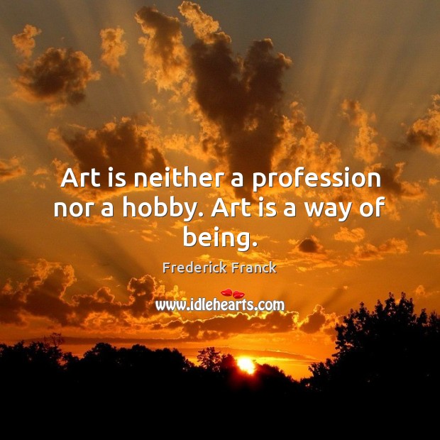 Art is neither a profession nor a hobby. Art is a way of being. Frederick Franck Picture Quote