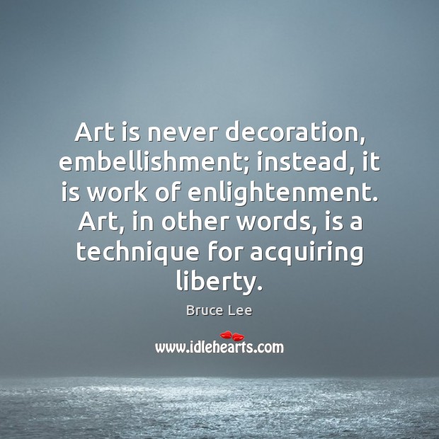Art is never decoration, embellishment; instead, it is work of enlightenment. Art, Bruce Lee Picture Quote