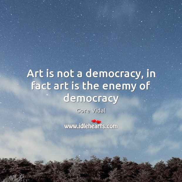 Art is not a democracy, in fact art is the enemy of democracy Gore Vidal Picture Quote