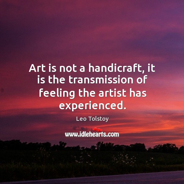 Art is not a handicraft, it is the transmission of feeling the artist has experienced. Leo Tolstoy Picture Quote