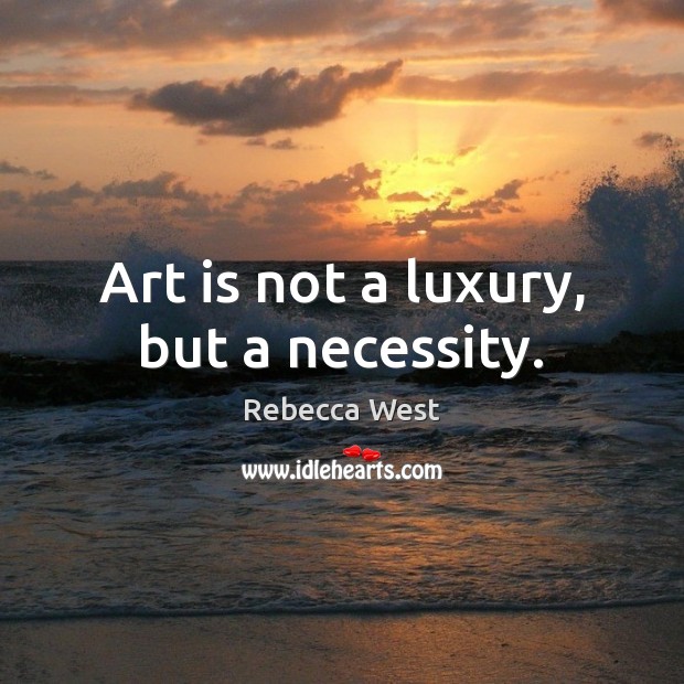 Art is not a luxury, but a necessity. Rebecca West Picture Quote