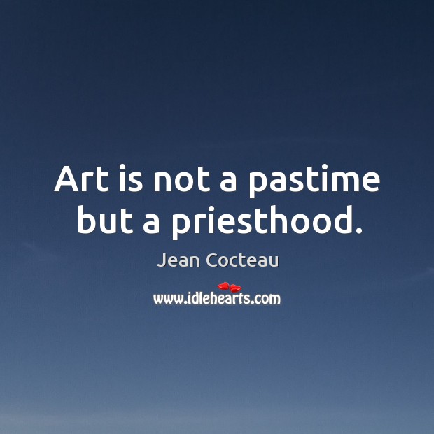 Art is not a pastime but a priesthood. Jean Cocteau Picture Quote