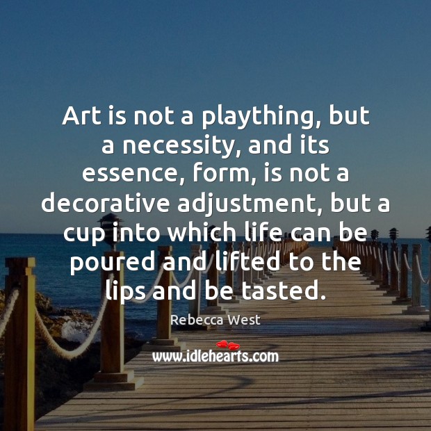 Art is not a plaything, but a necessity, and its essence, form, Rebecca West Picture Quote